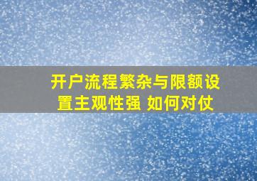 开户流程繁杂与限额设置主观性强 如何对仗